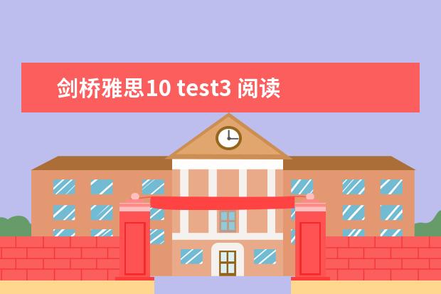 剑桥雅思10 test3 阅读 答案 2023年12月14日雅思阅读考试真题答案 雅思剑10最后一篇文章的翻译