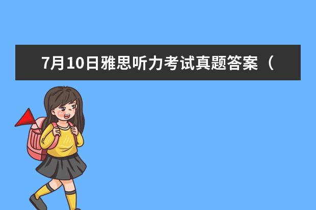 7月10日雅思听力考试真题答案（沪江名师带你全方位解析剑10听力）