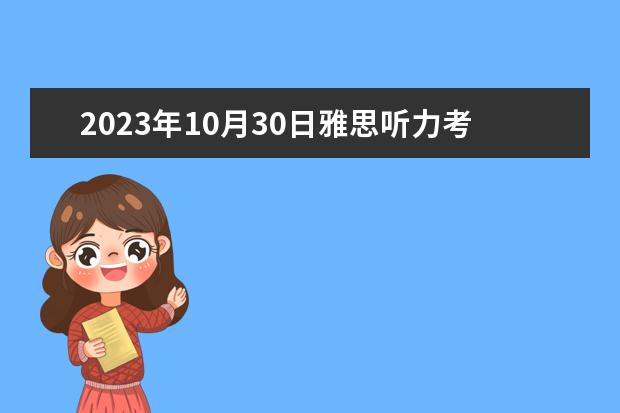 2023年10月30日雅思听力考试真题及答案 2023年9月25日雅思听力考试真题及答案 2023年11月20日雅思听力考试真题及答案