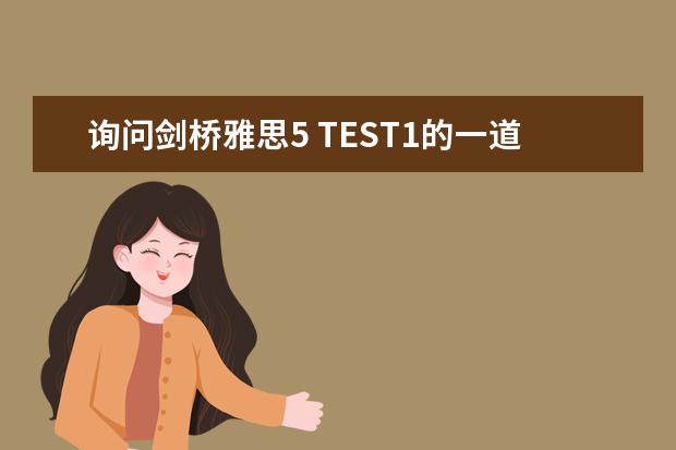 询问剑桥雅思5 TEST1的一道阅读题 剑桥雅思5 TEST 1 SECTION 3 的答案问题 剑桥雅思5 test2中阅读24~27题的解析，请大家帮帮忙啊