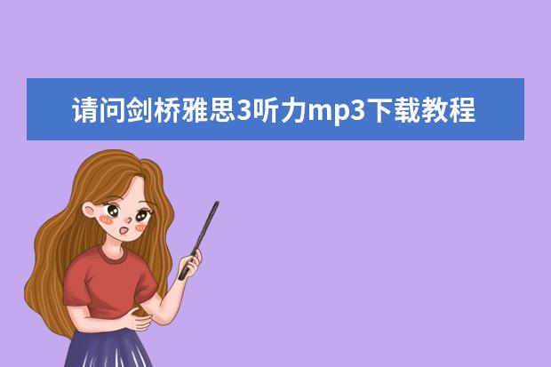 请问剑桥雅思3听力mp3下载教程 剑桥7雅思听力场景解析：考古讲座 求新东方雅思课程视频 音频 文本等资料