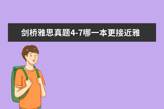 剑桥雅思真题4-7哪一本更接近雅思考试真题？（剑桥雅思系列4-10哪一个最贴近现在雅思的考试）