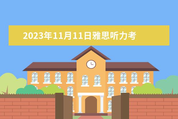 2023年11月11日雅思听力考试真题及答案 请问2023年11月23日雅思听力考试真题及答案 2023年3月13日雅思听力考试真题答案