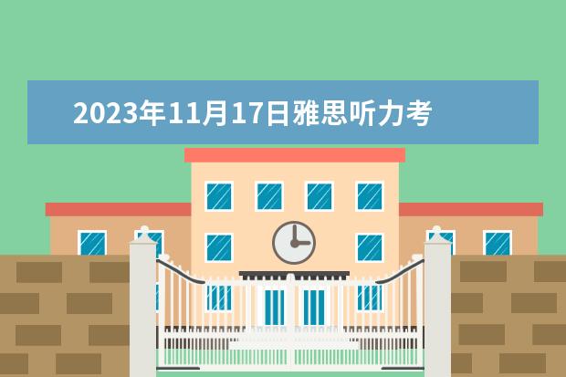 2023年11月17日雅思听力考试真题及答案（2023年5月11日雅思听力考试真题及答案）