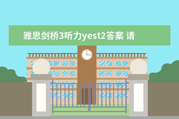 雅思剑桥3听力yest2答案 请问2023年10月23日雅思听力考试真题及答案 请问2023年11月23日雅思听力考试真题及答案