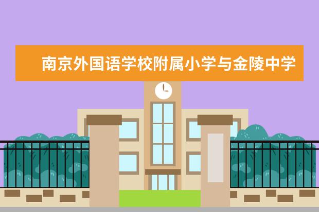 南京外国语学校附属小学与金陵中学实验小学哪个好 -...