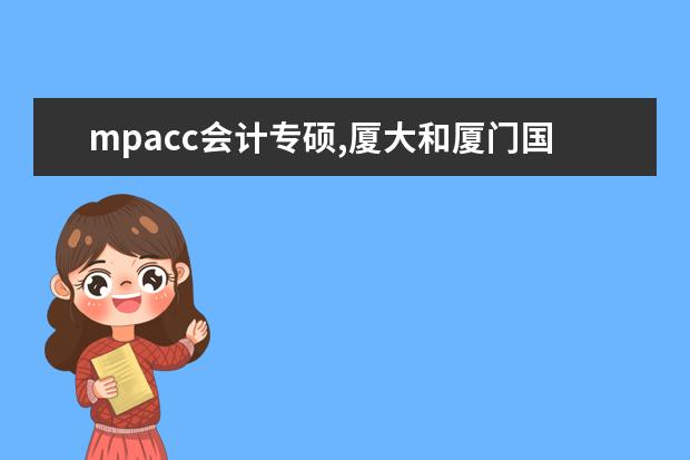 mpacc会计专硕,厦大和厦门国家会计学院哪个更有比较...