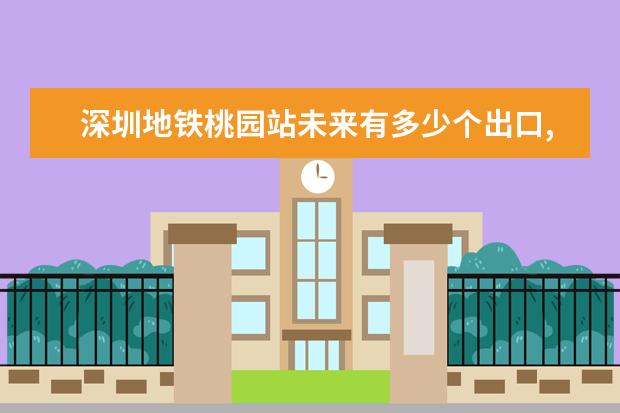 深圳地铁桃园站未来有多少个出口,都分布在哪? - 百...