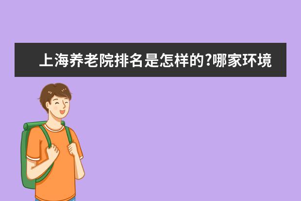 上海养老院排名是怎样的?哪家环境最好?