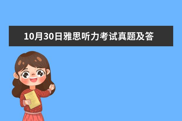 10月30日雅思听力考试真题及答案（求剑桥雅思第10册答案）