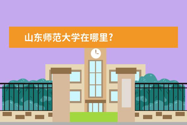 山东师范大学在哪里?