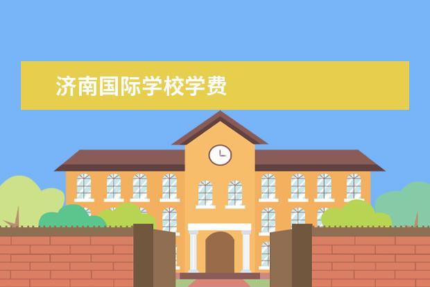 济南国际学校学费