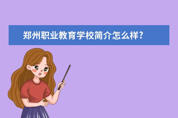 郑州职业教育学校简介怎么样?