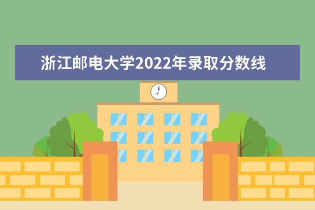 浙江邮电大学2022年录取分数线