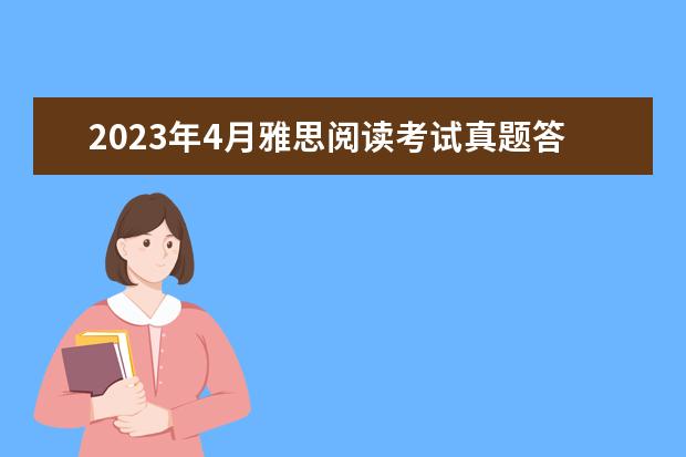 2023年4月雅思阅读考试真题答案（4月24日） 2023年12月14日雅思阅读考试真题答案 剑桥雅思阅读