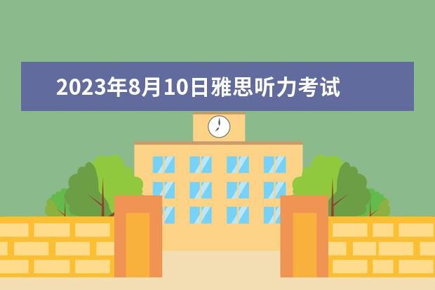 2023年8月10日雅思听力考试真题及解析 2023年12月14日雅思阅读考试真题答案