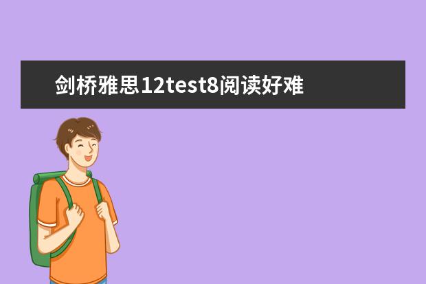 剑桥雅思12test8阅读好难 剑桥雅思阅读