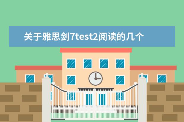 关于雅思剑7test2阅读的几个问题~求高手指教啊~~（2023年11月2日雅思阅读考试真题及答案）