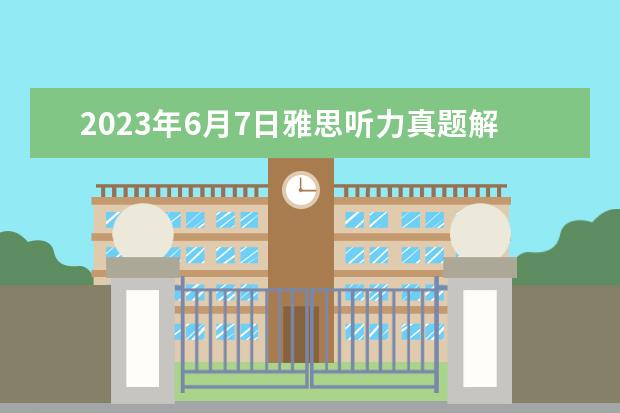 2023年6月7日雅思听力真题解析 2023年9月14日雅思听力考试真题及答案