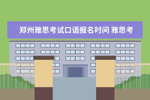 郑州雅思考试口语报名时间 雅思考试报名时间一览表2023