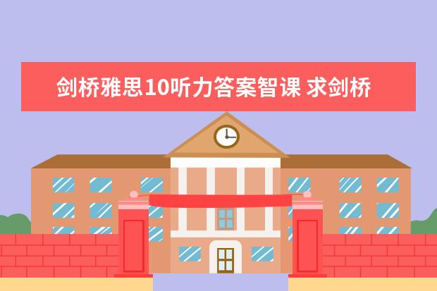 剑桥雅思10听力答案智课 求剑桥雅思第10册答案