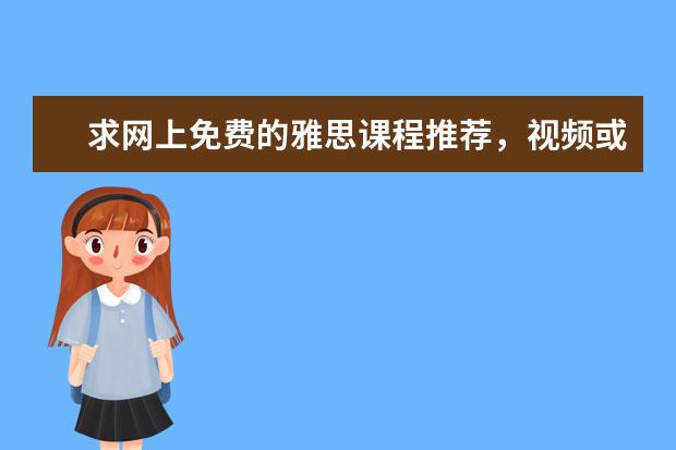 求网上免费的雅思课程推荐，视频或者其他的资料都可以，谢谢 剑桥雅思3 听力答案 在线等 高分