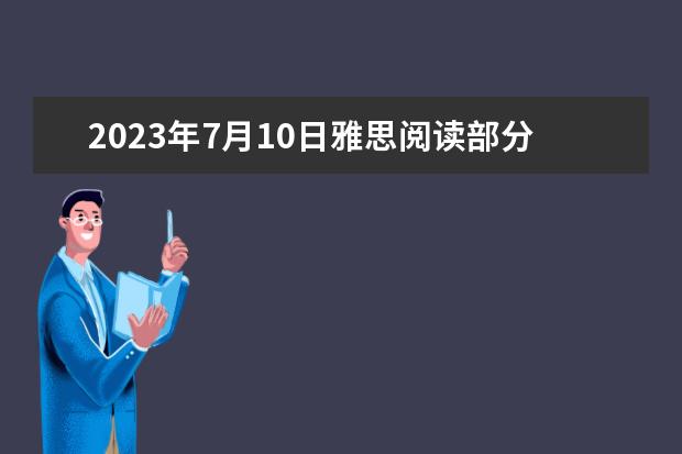 2023年7月10日雅思阅读部分考试答案（剑桥雅思6的阅读一般能拿7分（规定时间内） 正式考试能有几分的把握啊？）