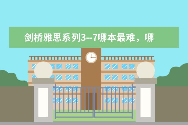 剑桥雅思系列3--7哪本最难，哪本最容易，哪本更接近真实的考试水平？ 准备雅思考试，剑桥雅思最难的是哪一本？ ?