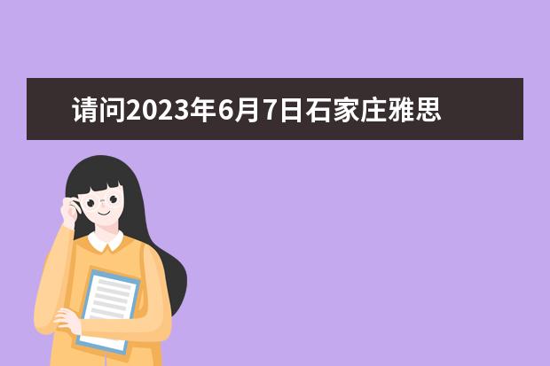 请问2023年6月7日石家庄雅思口语考试时间（2023年5月15日石家庄雅思口语考试时间）