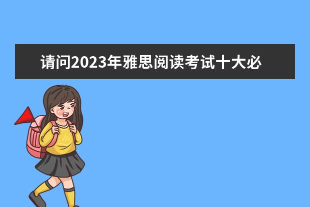 请问2023年雅思阅读考试十大必考题型（2023年4月雅思考试（4月10日）阅读真题答案）