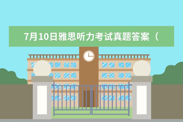 7月10日雅思听力考试真题答案（11月30日雅思听力考试真题答案）