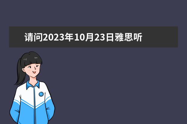 请问2023年10月23日雅思听力考试真题及答案（2023年9月25日雅思听力考试真题及答案）