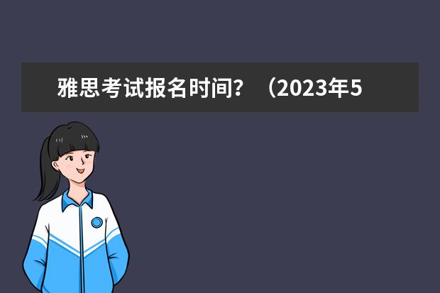 雅思考试报名时间？（2023年5月雅思考试15日报名时间截止4月26日）