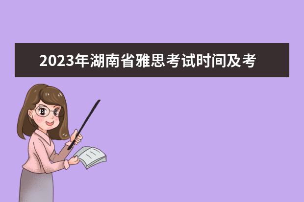 2023年湖南省雅思考试时间及考试地点已公布（雅思报名时间）