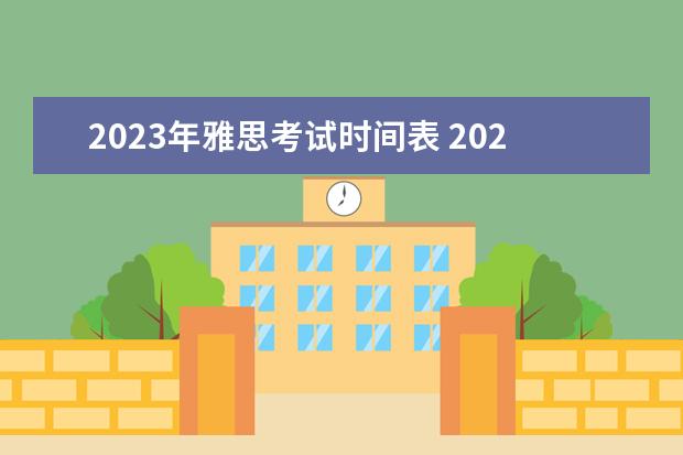 2023年雅思考试时间表 2023年5月雅思考试成绩单寄日期：6月2日起