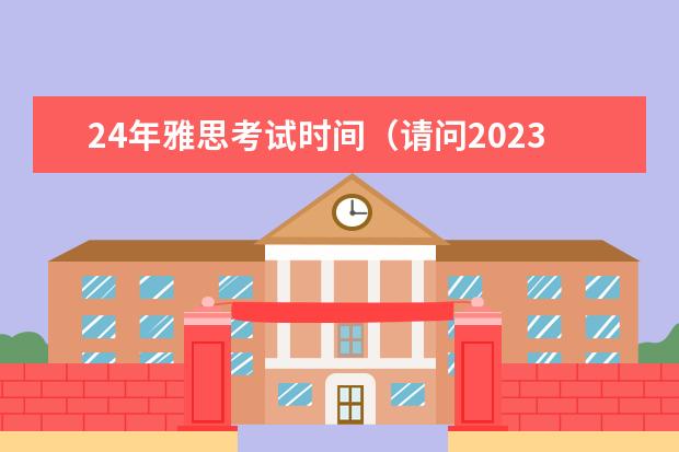 24年雅思考试时间（请问2023年广东省雅思考试时间及考试地点已公布）