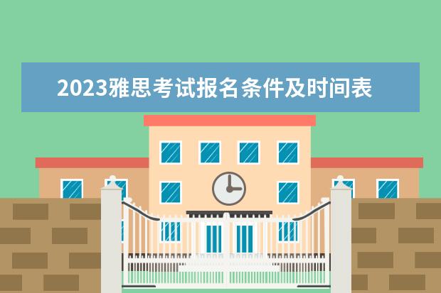 2023雅思考试报名条件及时间表（2023年全年雅思考试时间安排表）