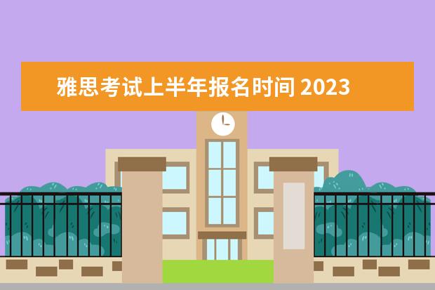 雅思考试上半年报名时间 2023年雅思考试报名时间安排