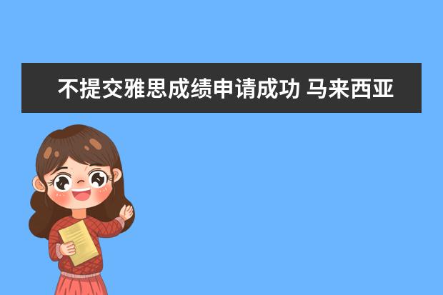 不提交雅思成绩申请成功 马来西亚留学新政策解读 申请不需要提交雅思成绩