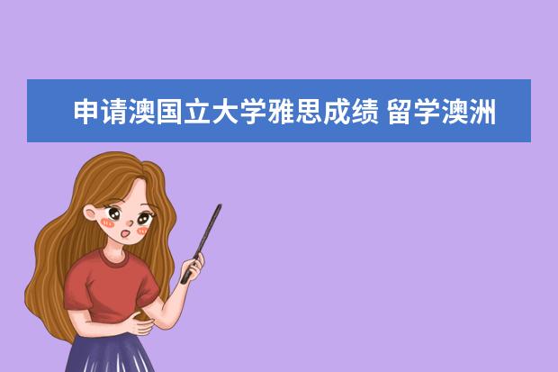 申请澳国立大学雅思成绩 留学澳洲：澳大利亚大学雅思成绩要求