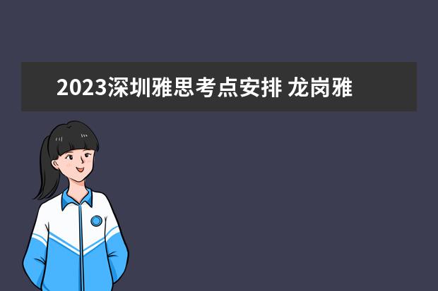 2023深圳雅思考点安排 龙岗雅思培训机构地址