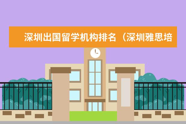 深圳出国留学机构排名（深圳雅思培训机构十大排名）