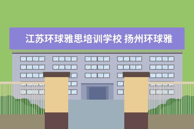 江苏环球雅思培训学校 扬州环球雅思几个校区