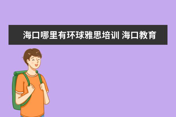 海口哪里有环球雅思培训 海口教育培训机构排名