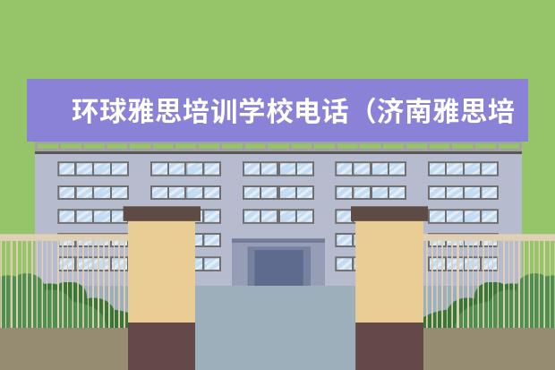 环球雅思培训学校电话（济南雅思培训学校地址）