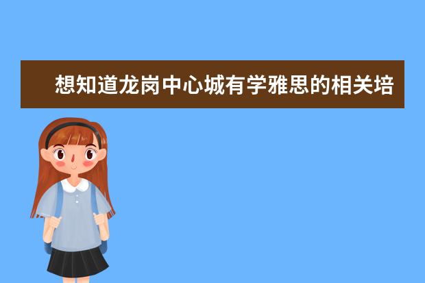 想知道龙岗中心城有学雅思的相关培训学校吗？深圳的