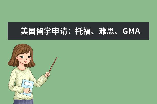 美国留学申请：托福、雅思、GMAT考试攻略（请问雅思考试申请学校三要点）