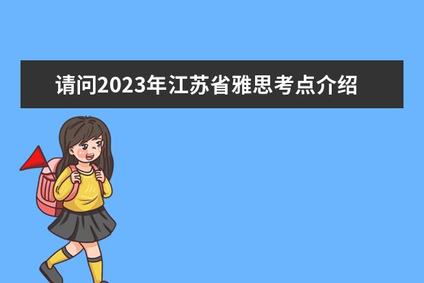 请问2023年江苏省雅思考点介绍（2023年江苏省雅思考点介绍）