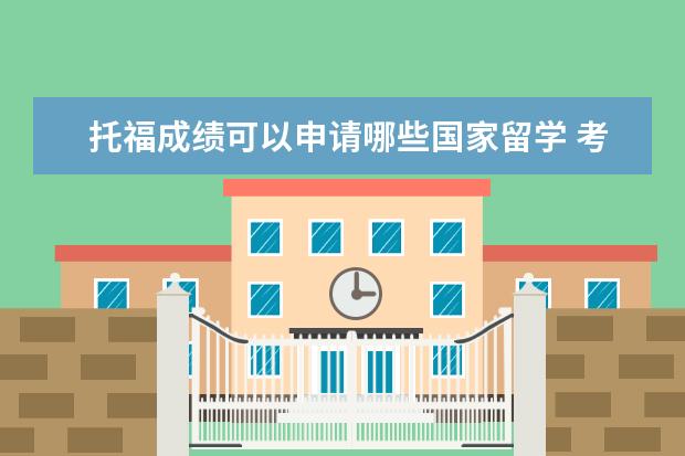 托福成绩可以申请哪些国家留学 考托福可以去哪些国家留学