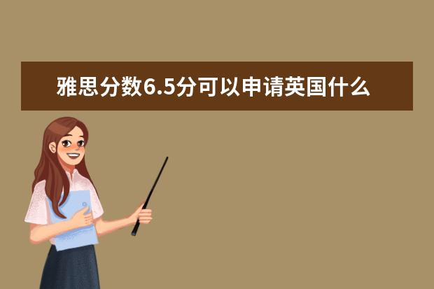 雅思分数6.5分可以申请英国什么学校？ ?